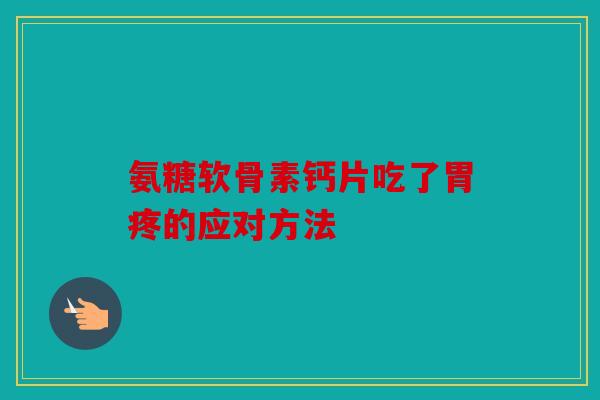氨糖软骨素钙片吃了胃疼的应对方法