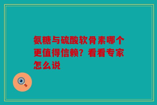 氨糖与硫酸软骨素哪个更值得信赖？看看专家怎么说