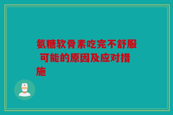 氨糖软骨素吃完不舒服 可能的原因及应对措施