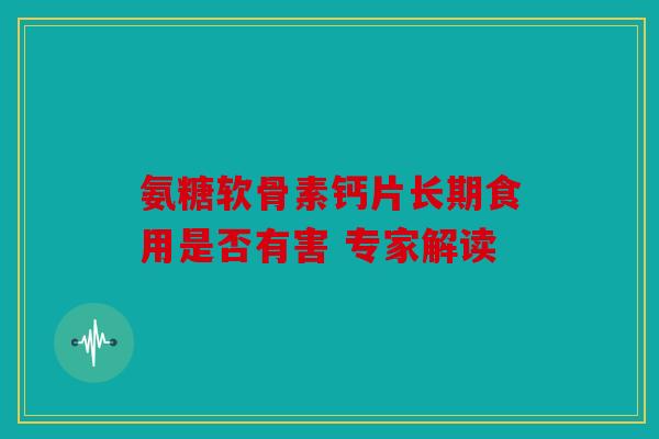 氨糖软骨素钙片长期食用是否有害 专家解读