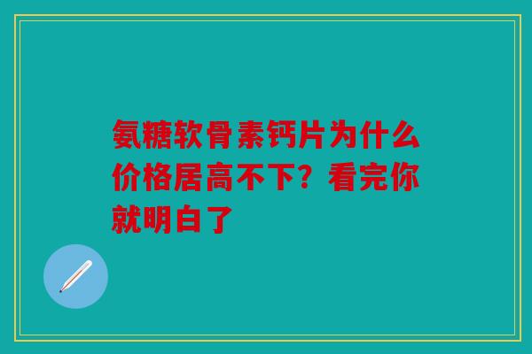 氨糖软骨素钙片为什么价格居高不下？看完你就明白了