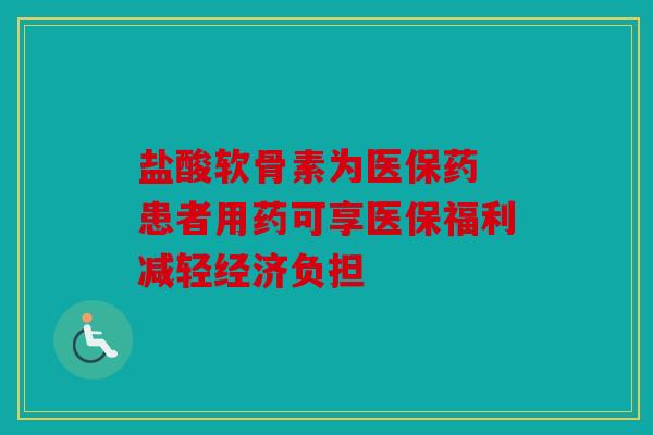 盐酸软骨素为医保药 患者用药可享医保福利减轻经济负担