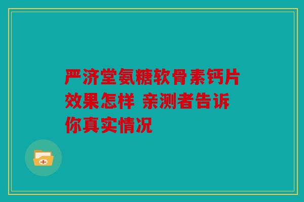 严济堂氨糖软骨素钙片效果怎样 亲测者告诉你真实情况