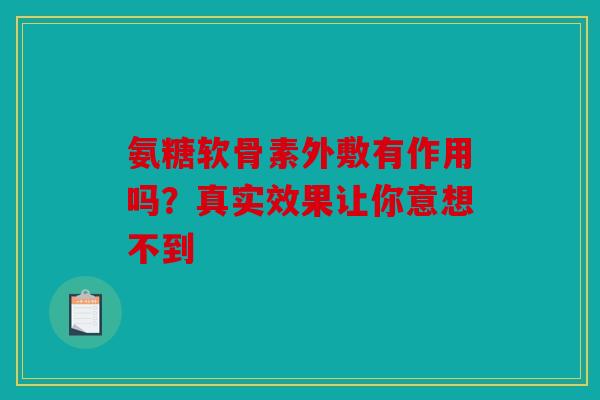 氨糖软骨素外敷有作用吗？真实效果让你意想不到