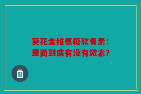 葵花金维氨糖软骨素：里面到底有没有激素？