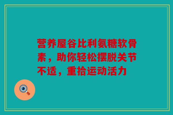 营养屋谷比利氨糖软骨素，助你轻松摆脱关节不适，重拾运动活力