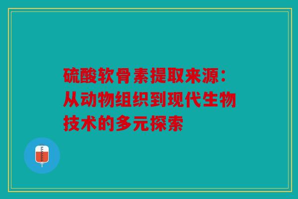 硫酸软骨素提取来源：从动物组织到现代生物技术的多元探索