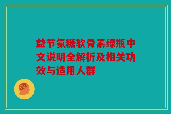 益节氨糖软骨素绿瓶中文说明全解析及相关功效与适用人群