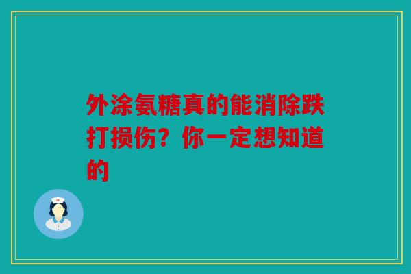 外涂氨糖真的能消除跌打损伤？你一定想知道的