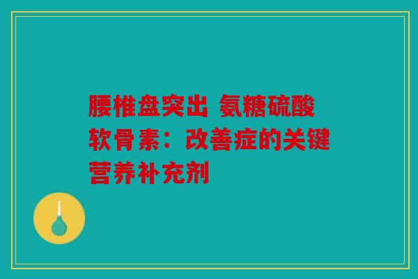 腰椎盘突出 氨糖硫酸软骨素：改善症的关键营养补充剂