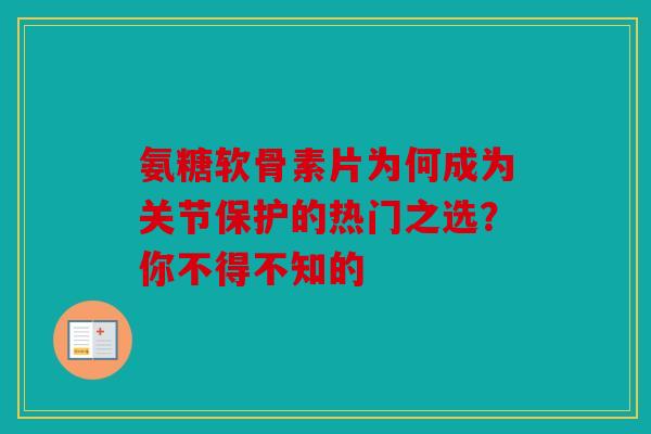 氨糖软骨素片为何成为关节保护的热门之选？你不得不知的