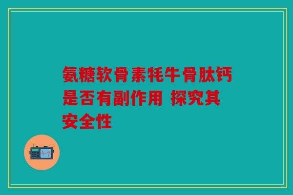 氨糖软骨素牦牛骨肽钙是否有副作用 探究其安全性