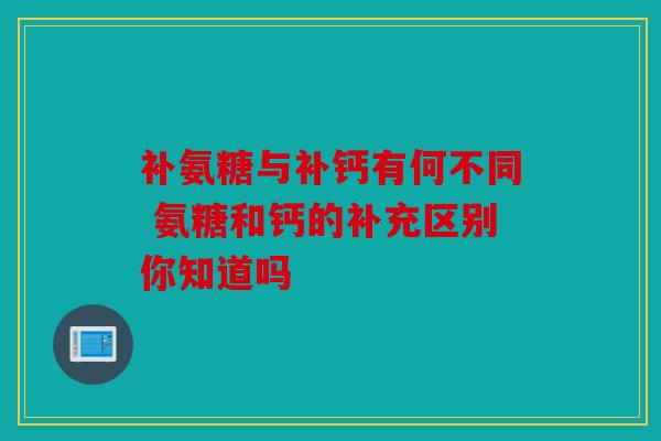 补氨糖与补钙有何不同 氨糖和钙的补充区别你知道吗