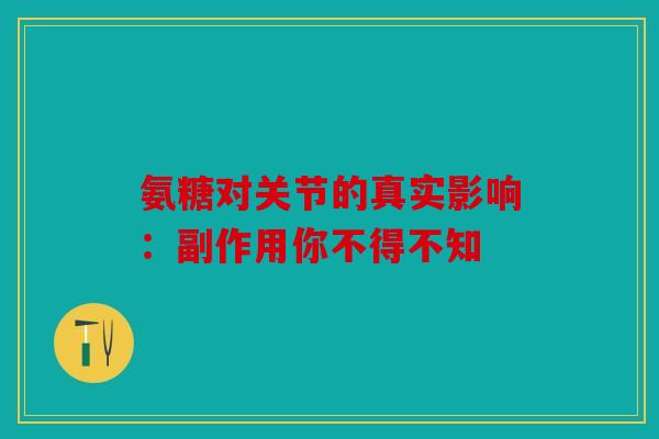 氨糖对关节的真实影响：副作用你不得不知