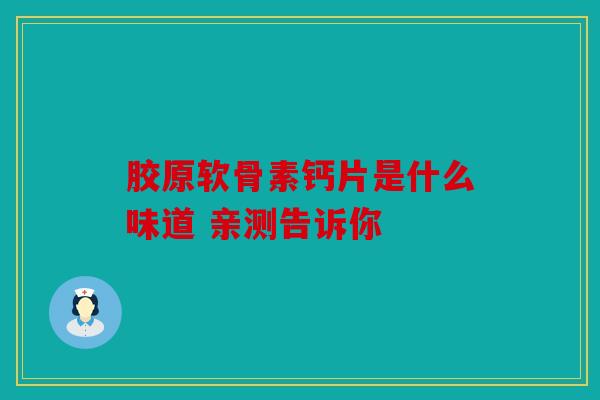 胶原软骨素钙片是什么味道 亲测告诉你