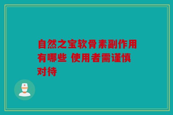 自然之宝软骨素副作用有哪些 使用者需谨慎对待