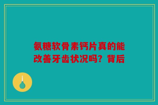 氨糖软骨素钙片真的能改善牙齿状况吗？背后
