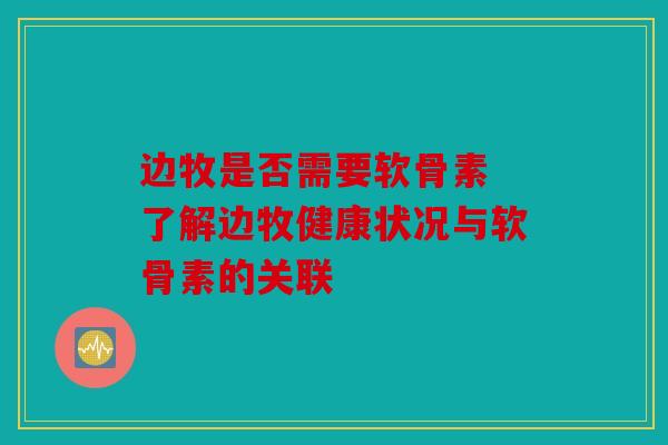 边牧是否需要软骨素 了解边牧健康状况与软骨素的关联