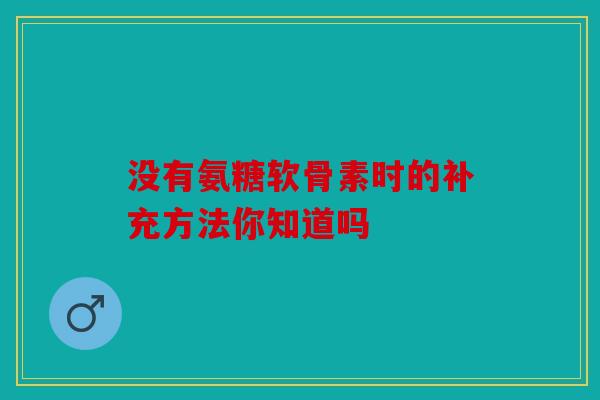 没有氨糖软骨素时的补充方法你知道吗