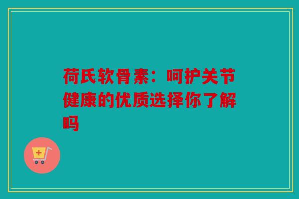 荷氏软骨素：呵护关节健康的优质选择你了解吗