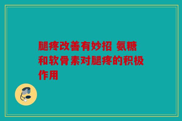 腿疼改善有妙招 氨糖和软骨素对腿疼的积极作用