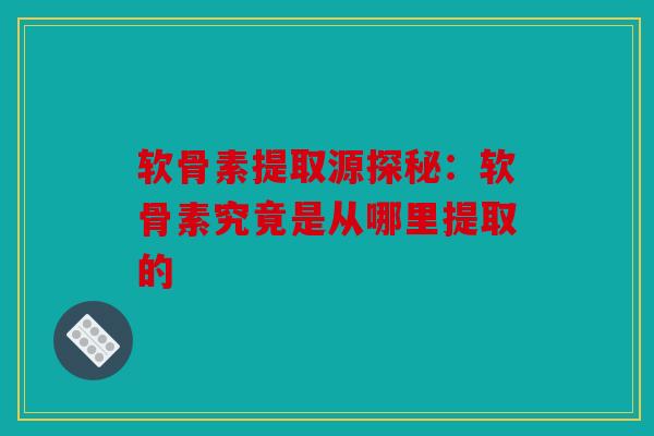 软骨素提取源探秘：软骨素究竟是从哪里提取的