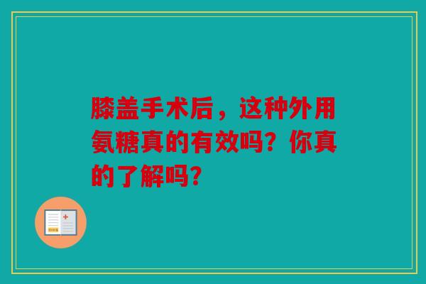 膝盖手术后，这种外用氨糖真的有效吗？你真的了解吗？
