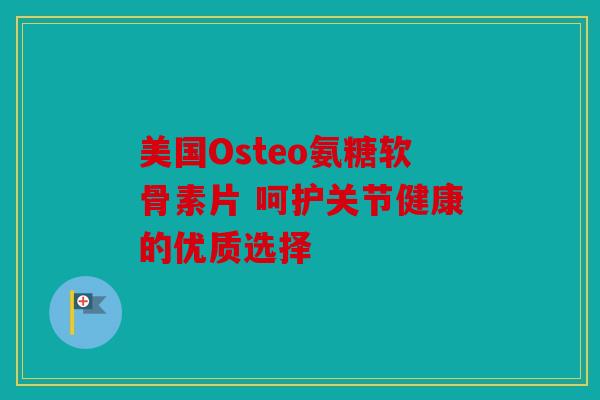 美国Osteo氨糖软骨素片 呵护关节健康的优质选择