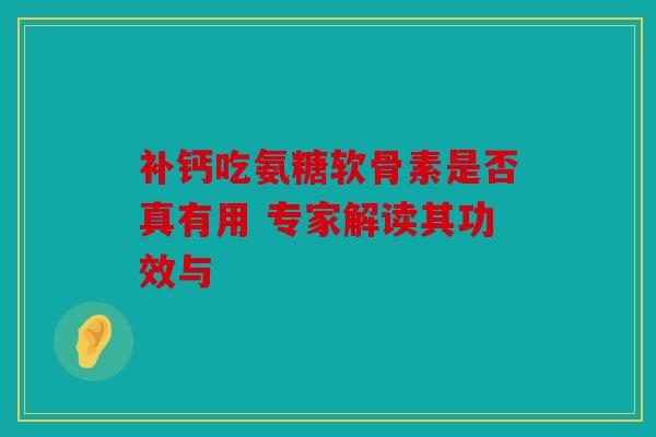 补钙吃氨糖软骨素是否真有用 专家解读其功效与