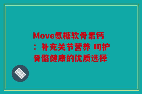 Move氨糖软骨素钙：补充关节营养 呵护骨骼健康的优质选择