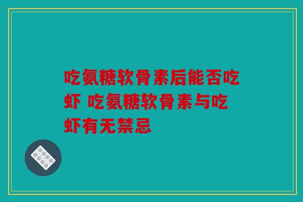 吃氨糖软骨素后能否吃虾 吃氨糖软骨素与吃虾有无禁忌