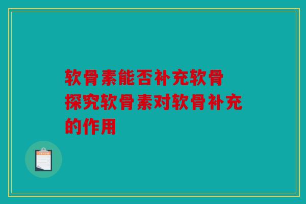 软骨素能否补充软骨 探究软骨素对软骨补充的作用