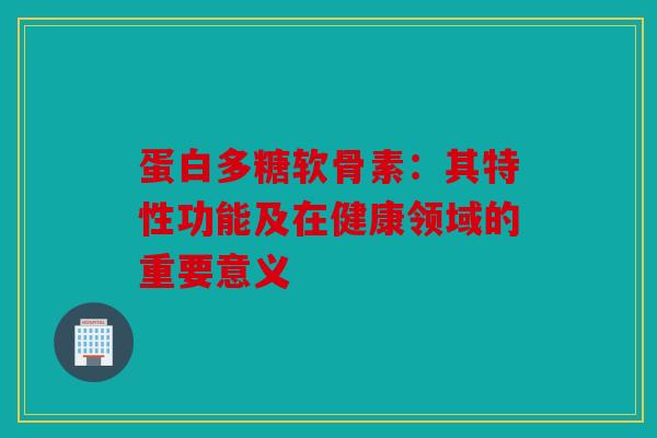 蛋白多糖软骨素：其特性功能及在健康领域的重要意义