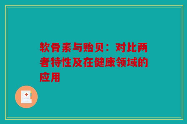 软骨素与贻贝：对比两者特性及在健康领域的应用