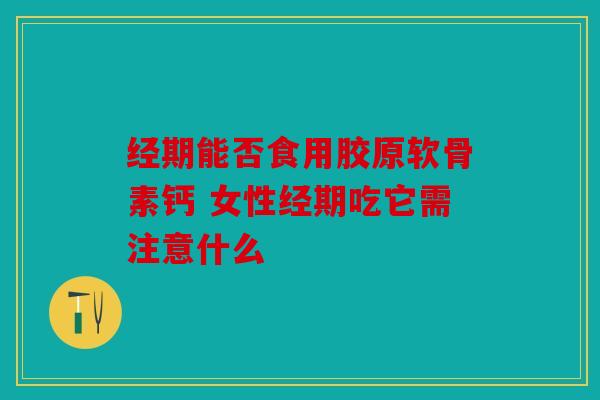 经期能否食用胶原软骨素钙 女性经期吃它需注意什么