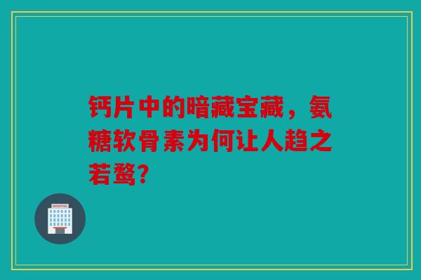 钙片中的暗藏宝藏，氨糖软骨素为何让人趋之若鹜？