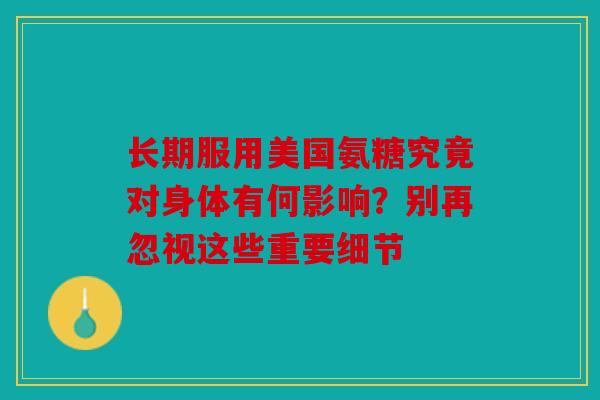 长期服用美国氨糖究竟对身体有何影响？别再忽视这些重要细节