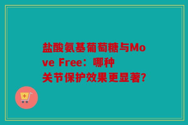 盐酸氨基葡萄糖与Move Free：哪种关节保护效果更显著？