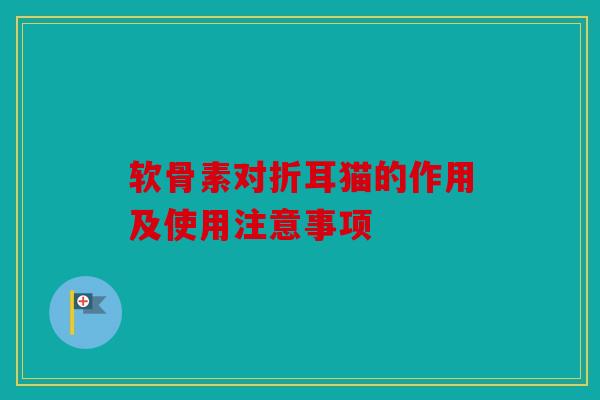 软骨素对折耳猫的作用及使用注意事项