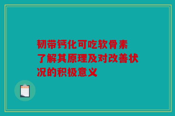 韧带钙化可吃软骨素 了解其原理及对改善状况的积极意义
