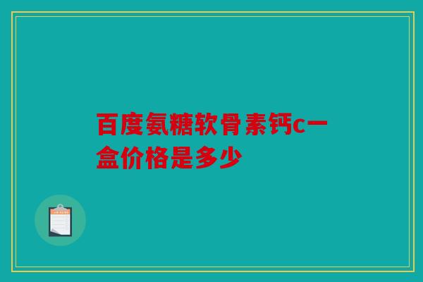百度氨糖软骨素钙c一盒价格是多少