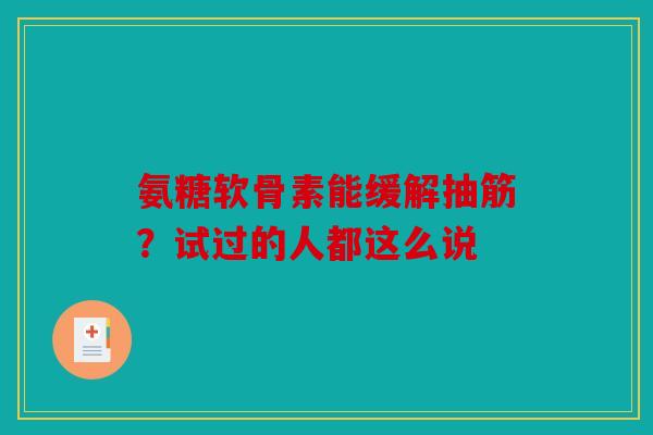 氨糖软骨素能缓解抽筋？试过的人都这么说