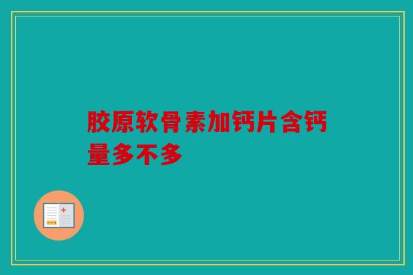 胶原软骨素加钙片含钙量多不多