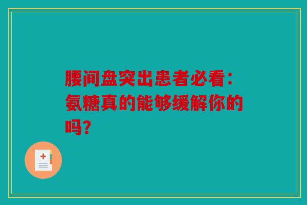 腰间盘突出患者必看：氨糖真的能够缓解你的吗？
