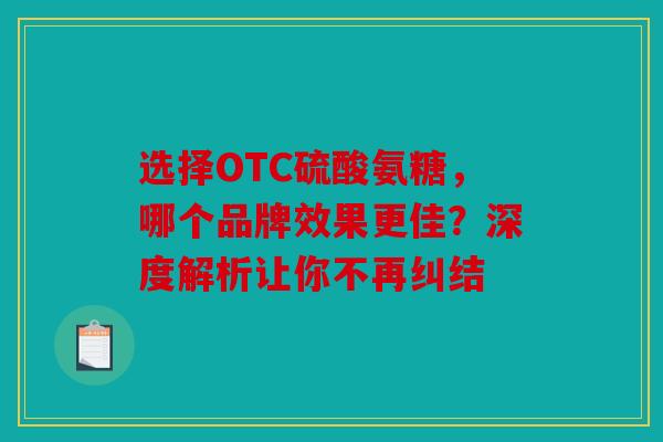 选择OTC硫酸氨糖，哪个品牌效果更佳？深度解析让你不再纠结