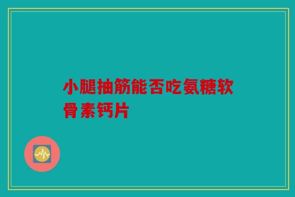 小腿抽筋能否吃氨糖软骨素钙片