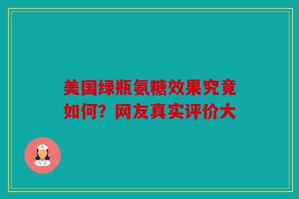 美国绿瓶氨糖效果究竟如何？网友真实评价大