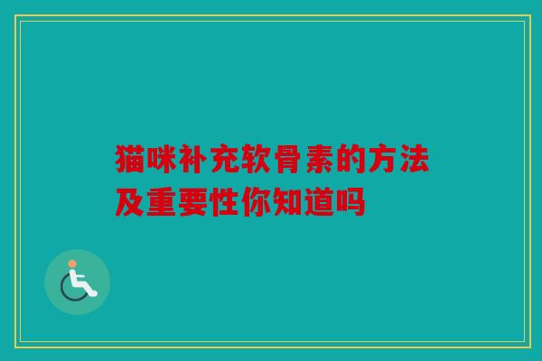 猫咪补充软骨素的方法及重要性你知道吗
