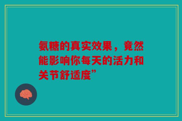 氨糖的真实效果，竟然能影响你每天的活力和关节舒适度”