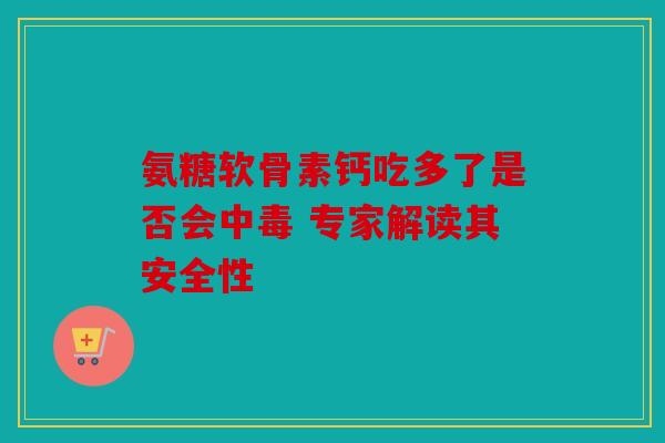 氨糖软骨素钙吃多了是否会中毒 专家解读其安全性
